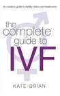 The Complete Guide to IVF An Inside View of Fertility Clinics and Treatment