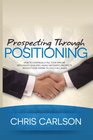 Prospecting Through Positioning How To Continually Fill Your Pipeline With HighlyQualified HighlyMotivated Prospects Without Ever Having To Cold Call Again