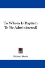 To Whom Is Baptism To Be Administered