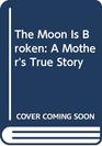 The Moon Is Broken  A Mother's True Story