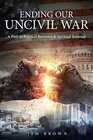 Ending Our Uncivil War A Path to Political Recovery  Spiritual Renewal