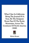 What I Saw In California Being The Journal Of A Tour By The Emigrant Route Pass Of The Rocky Mountains Across The Continent Of North America