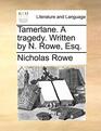 Tamerlane A tragedy Written by N Rowe Esq