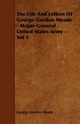 The Life And Letters Of George Gordon Meade  MajorGeneral United States Army  Vol 1
