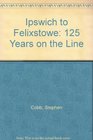 Ipswich to Felixstowe 125 Years on the Line