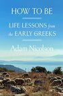 How to Be Life Lessons from the Early Greeks