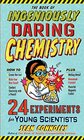 The Book of Ingeniously Daring Chemistry 24 Experiments for Young Scientists
