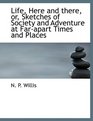Life Here and there or Sketches of Society and Adventure at Farapart Times and Places