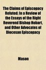 The Claims of Episcopacy Refuted In a Review of the Essays of the Right Reverend Bishop Hobart and Other Advocates of Diocesan Episcopacy