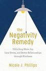 The Negativity Remedy Unlocking More Joy Less Stress and Better Relationships Through Kindness