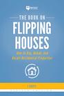 The Book on Flipping Houses How to Buy Rehab and Resell Residential Properties