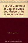 The Still Good Hand of God The Magic and Mystery of the Unconscious Mind