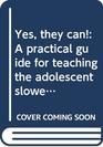 Yes they can A practical guide for teaching the adolescent slower learner