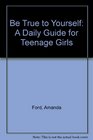 Be True to Yourself A Daily Guide for Teenage Girls