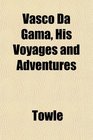 Vasco Da Gama His Voyages and Adventures