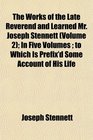 The Works of the Late Reverend and Learned Mr Joseph Stennett  In Five Volumes  to Which Is Prefix'd Some Account of His Life