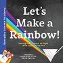Let's Make a Rainbow The Science of Light and Optical Physics for Kids  Includes STEM Activities Glossary and More