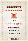 Madison's Nightmare How Executive Power Threatens American Democracy