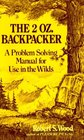 The 2 Oz Backpacker A Problem Solving Manual for Use in the Wilds