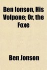 Ben Ionson His Volpone Or the Foxe