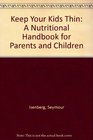 Keep Your Kids Thin A Nutritional Handbook for Parents and Children