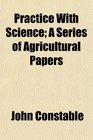 Practice With Science A Series of Agricultural Papers
