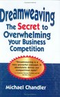 Dreamweaving The Secret to Overwhelming Your Business Competition