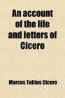 An account of the life and letters of Cicero