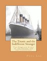The Titanic and the Indifferent Stranger The Complete Story of the Titanic and the Californian