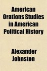 American Orations Studies in American Political History