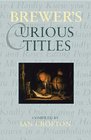 Brewer's Curious Titles The Fascinating Stories Behind More Than 1500 Famous Titles