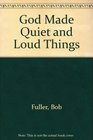 God Made Quiet and Loud Things