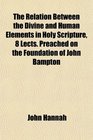 The Relation Between the Divine and Human Elements in Holy Scripture 8 Lects Preached on the Foundation of John Bampton