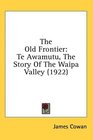 The Old Frontier Te Awamutu The Story Of The Waipa Valley