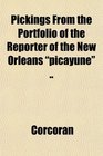 Pickings From the Portfolio of the Reporter of the New Orleans picayune