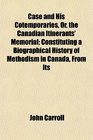 Case and His Cotemporaries Or the Canadian Itinerants' Memorial Constituting a Biographical History of Methodism in Canada From Its
