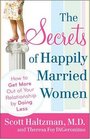 The Secrets of Happily Married Women How to Get More Out of Your Relationship by Doing Less