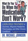 What Do You Do When the Medications Don't Work A NonDrug Treatment of Dizziness Migraine Headaches Fibromyalgia and Other Chronic Conditions