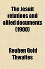 The Jesuit Relations and Allied Documents Travels and Explorations of the Jesuit Missionaries in New France 16101791  the Original French