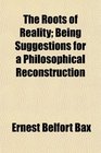 The Roots of Reality Being Suggestions for a Philosophical Reconstruction