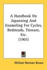 A Handbook On Japanning And Enameling For Cycles Bedsteads Tinware Etc