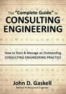 The Complete Guide to CONSULTING ENGINEERING How to Start  Manage an Outstanding CONSULTING ENGINEERING PRACTICE