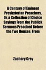 A Century of Eminent Presbyterian Preachers Or a Collection of Choice Sayings From the Publick Sermons Preached Before the Two Houses From