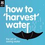 How to 'Harvest' Water The Art of Saving Water