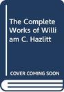 The Complete Works of William C Hazlitt