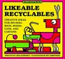 Likeable Recyclables: Creative Ideas for Reusing Bags, Boxes, Cans, and Cartons