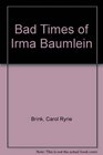 The BAD TIMES OF IRMA BAUMLEIN