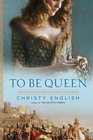 To Be Queen A Novel of the Early Life of Eleanor of Aquitaine