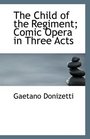 The Child of the Regiment Comic Opera in Three Acts