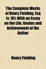 The Complete Works of Henry Fielding Esq  With an Essay on the Life Genius and Achievement of the Author